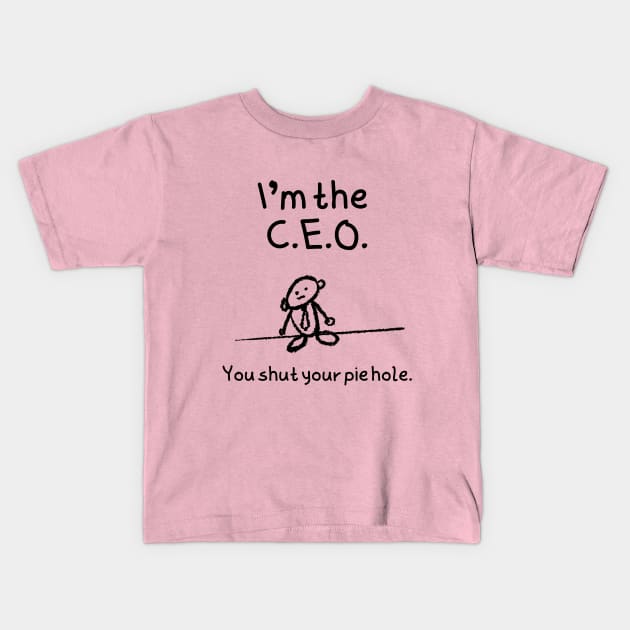 I'm the C.E.O.  You shut your pie hole Kids T-Shirt by FlippinTurtles